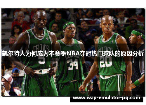 凯尔特人为何成为本赛季NBA夺冠热门球队的原因分析