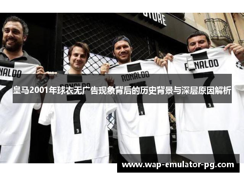 皇马2001年球衣无广告现象背后的历史背景与深层原因解析