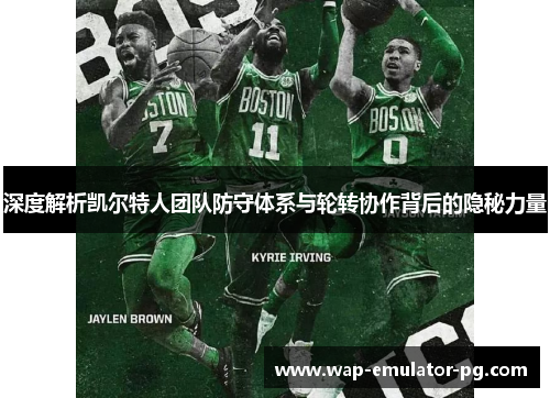 深度解析凯尔特人团队防守体系与轮转协作背后的隐秘力量 深度解析凯尔特人团队防守体系与轮转协作背后的隐秘力量