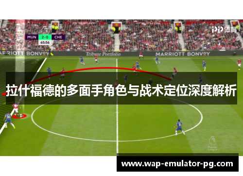 拉什福德的多面手角色与战术定位深度解析 拉什福德的多面手角色与战术定位深度解析