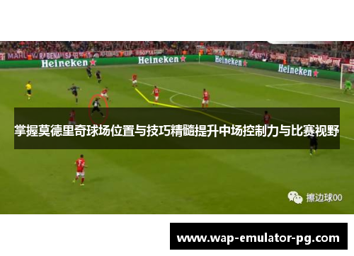 掌握莫德里奇球场位置与技巧精髓提升中场控制力与比赛视野