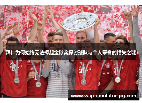 拜仁为何始终无法捧起金球奖探讨球队与个人荣誉的错失之谜