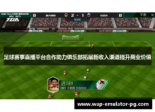 足球赛事直播平台合作助力俱乐部拓展新收入渠道提升商业价值