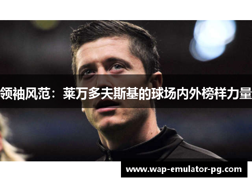 领袖风范：莱万多夫斯基的球场内外榜样力量