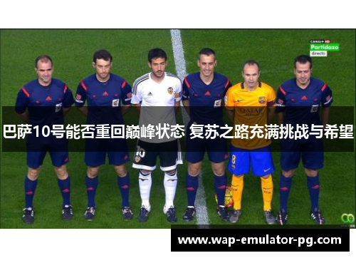 巴萨10号能否重回巅峰状态 复苏之路充满挑战与希望