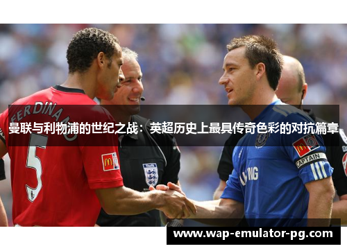 曼联与利物浦的世纪之战：英超历史上最具传奇色彩的对抗篇章