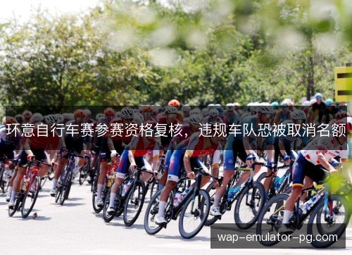 环意自行车赛参赛资格复核，违规车队恐被取消名额